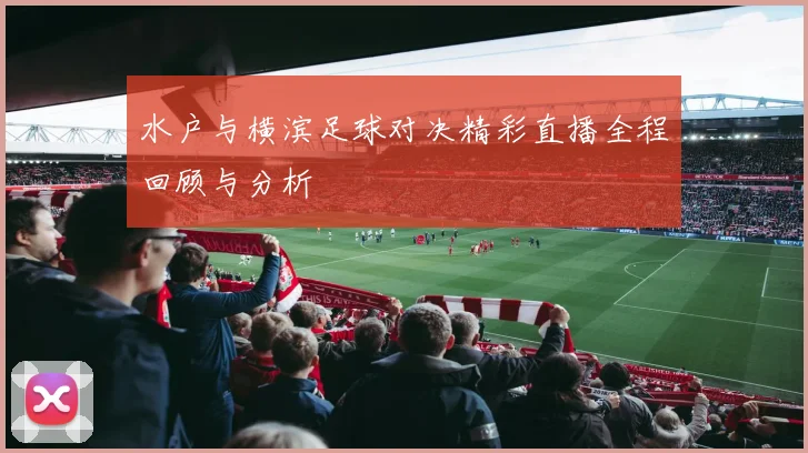 水户与横滨足球对决精彩直播全程回顾与分析