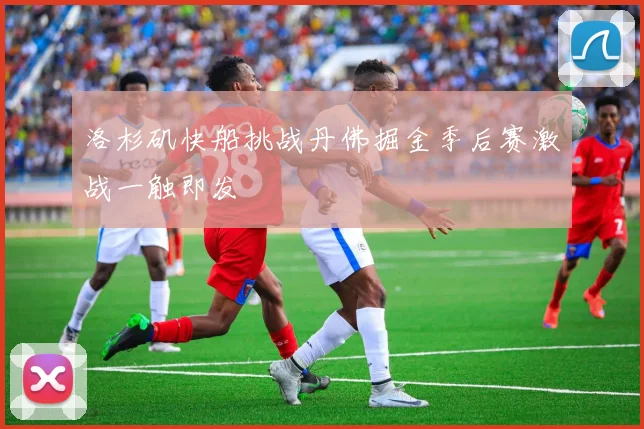 洛杉矶快船挑战丹佛掘金季后赛激战一触即发