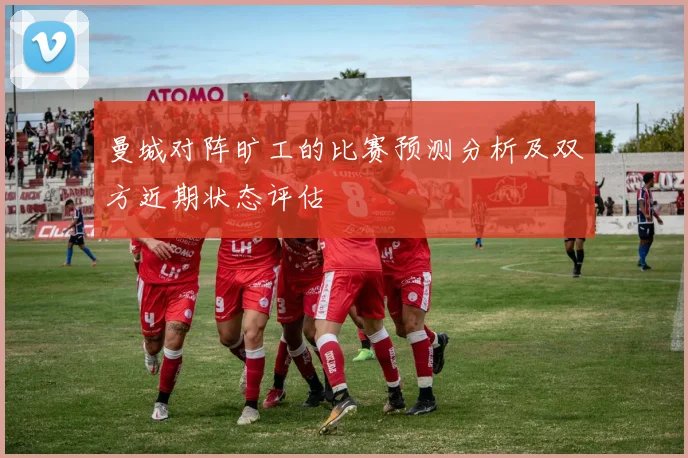 曼城对阵旷工的比赛预测分析及双方近期状态评估