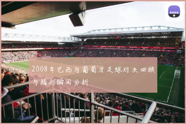 2008年巴西与葡萄牙足球对决回顾与精彩瞬间分析