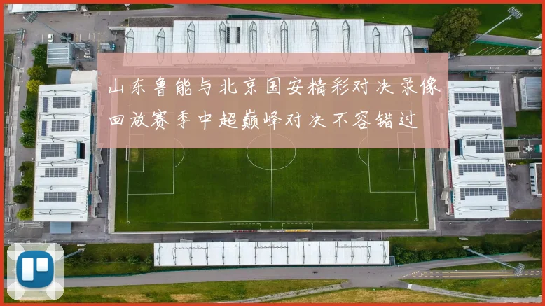 山东鲁能与北京国安精彩对决录像回放赛季中超巅峰对决不容错过
