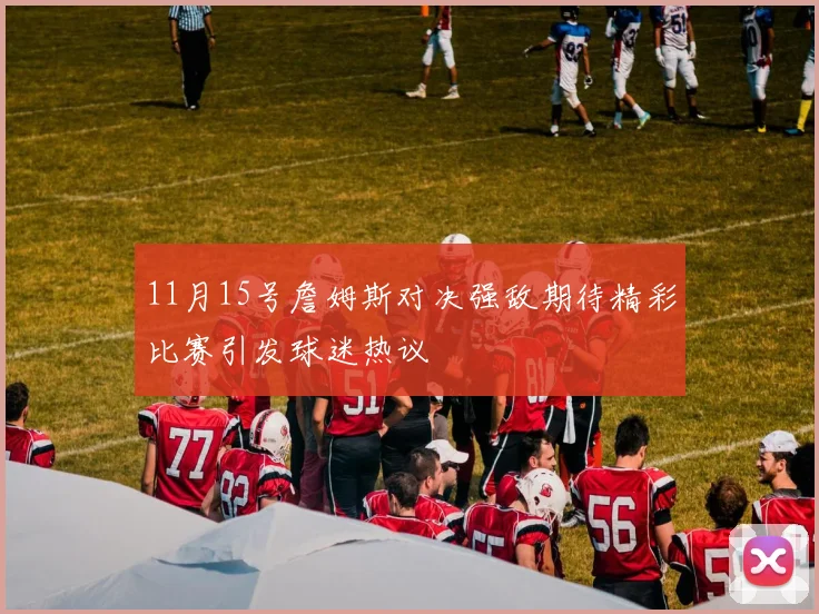11月15号詹姆斯对决强敌期待精彩比赛引发球迷热议