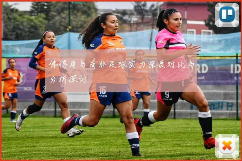 佛得角与南非足球实力深度对比与分析探讨