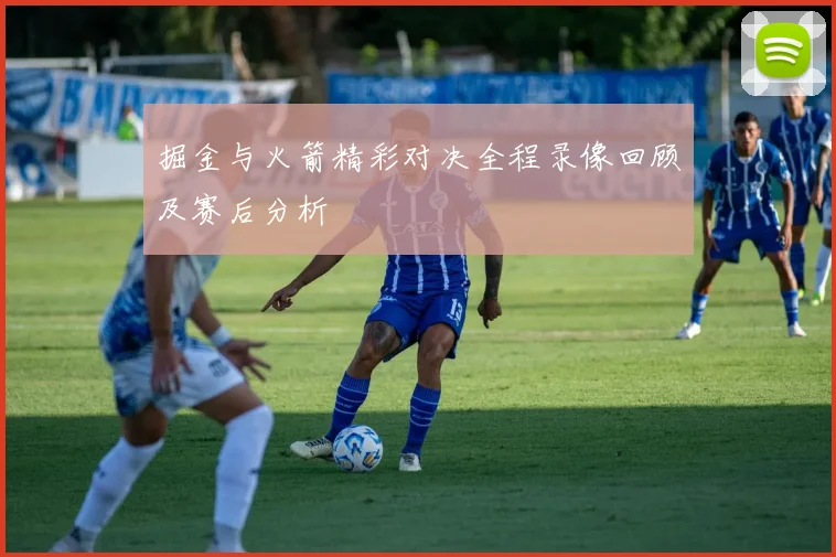 掘金与火箭精彩对决全程录像回顾及赛后分析