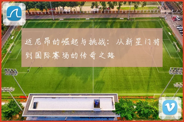 迈尼昂的崛起与挑战：从新星门将到国际赛场的传奇之路
