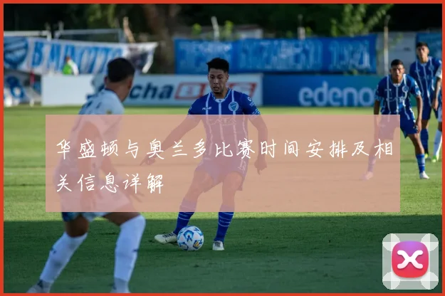 华盛顿与奥兰多比赛时间安排及相关信息详解
