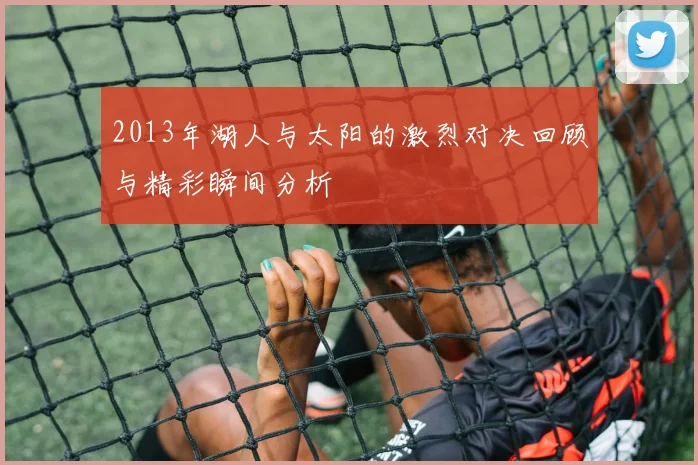 2013年湖人与太阳的激烈对决回顾与精彩瞬间分析