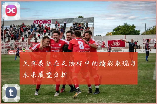 天津泰达在足协杯中的精彩表现与未来展望分析
