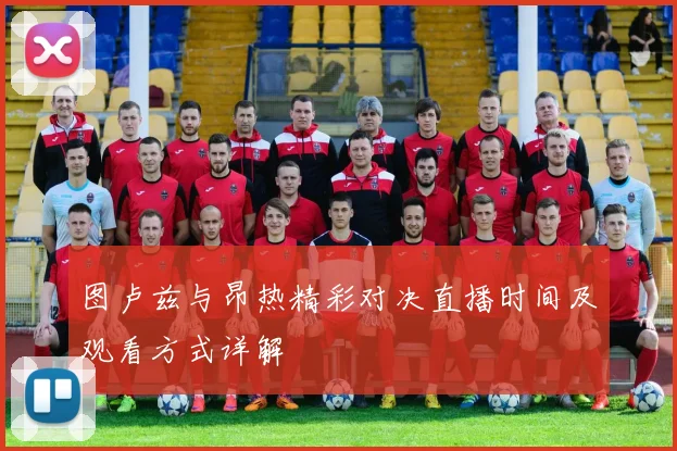 图卢兹与昂热精彩对决直播时间及观看方式详解