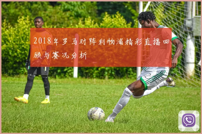 2018年罗马对阵利物浦精彩直播回顾与赛况分析