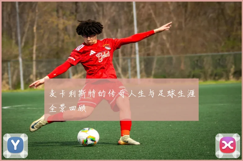 麦卡利斯特的传奇人生与足球生涯全景回顾