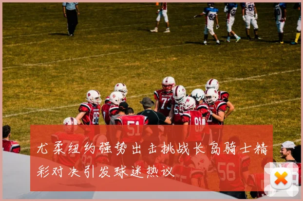 尤柔纽约强势出击挑战长岛骑士精彩对决引发球迷热议