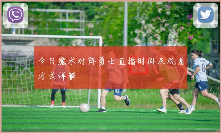 今日魔术对阵勇士直播时间及观看方式详解