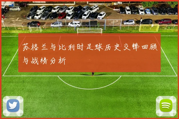 苏格兰与比利时足球历史交锋回顾与战绩分析