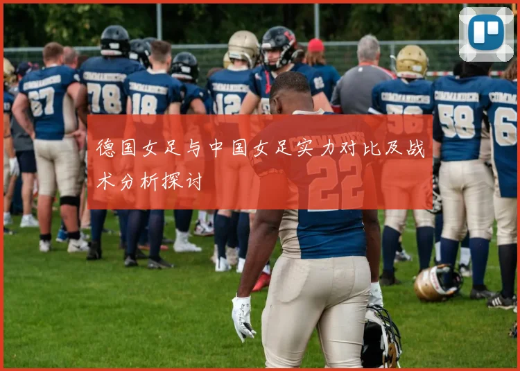 德国女足与中国女足实力对比及战术分析探讨