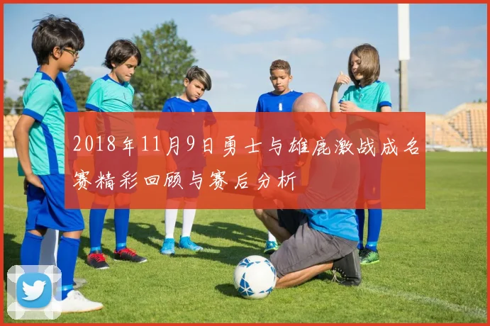 2018年11月9日勇士与雄鹿激战成名赛精彩回顾与赛后分析