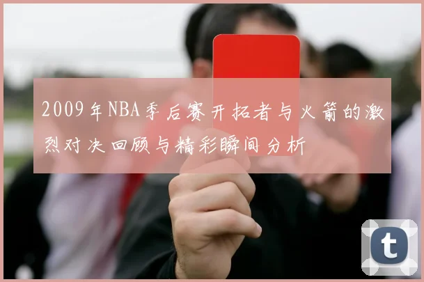 2009年NBA季后赛开拓者与火箭的激烈对决回顾与精彩瞬间分析