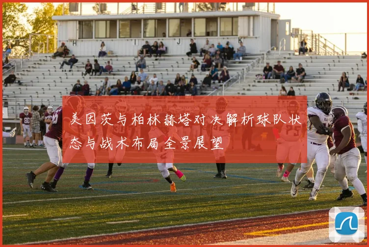 美因茨与柏林赫塔对决解析球队状态与战术布局全景展望