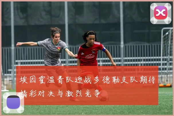 埃因霍温青队迎战多德勒支队期待精彩对决与激烈竞争