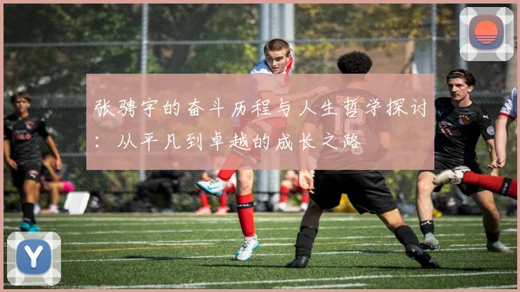 张骋宇的奋斗历程与人生哲学探讨：从平凡到卓越的成长之路